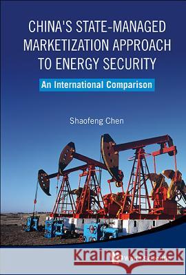 China's State-Managed Marketization Approach to Energy Security: An International Comparison Shaofeng Chen 9789814522762 World Scientific Publishing Company - książka