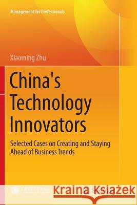 China's Technology Innovators: Selected Cases on Creating and Staying Ahead of Business Trends Zhu, Xiaoming 9789811353840 Springer - książka