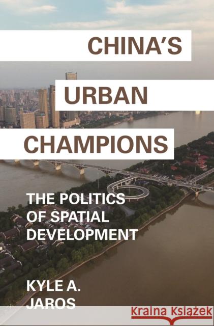 China's Urban Champions: The Politics of Spatial Development Kyle A. Jaros 9780691190730 Princeton University Press - książka