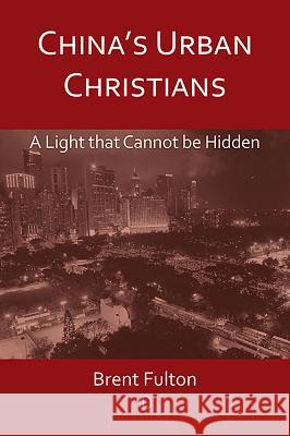 China's Urban Christians: A Light That Cannot Be Hidden Brent Fulton 9780718894474 Lutterworth Press - książka