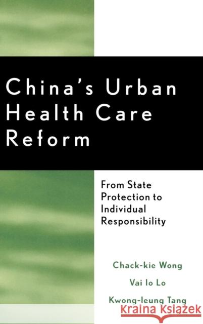 China's Urban Health Care Reform: From State Protection to Individual Responsibility Wong, Chack-Kie 9780739106600 Lexington Books - książka