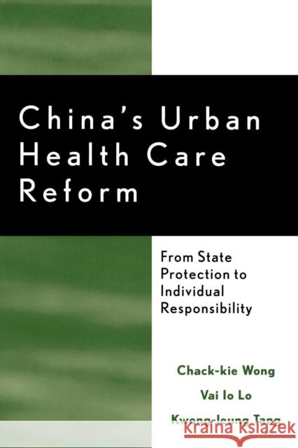 China's Urban Health Care Reform: From State Protection to Individual Responsibility Wong, Chack-Kie 9780739113509 Lexington Books - książka