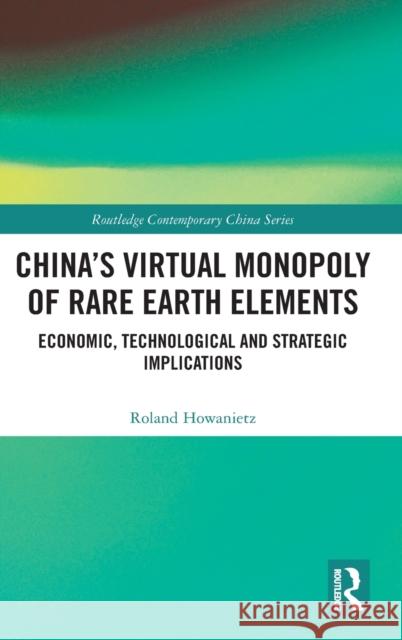 China's Virtual Monopoly of Rare Earth Elements: Economic, Technological and Strategic Implications Roland Howanietz 9780815363309 Routledge - książka