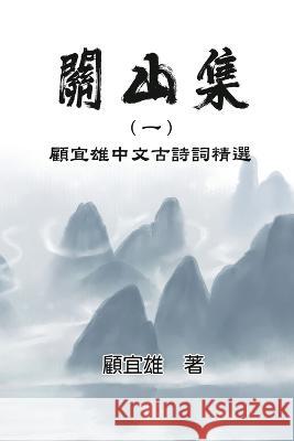 Chinese Ancient Poetry Collection by Yixiong Gu: 關山集（一）：顧宜雄中文Ö Yixiong Gu                               顧宜雄 9781647841980 Ehgbooks - książka