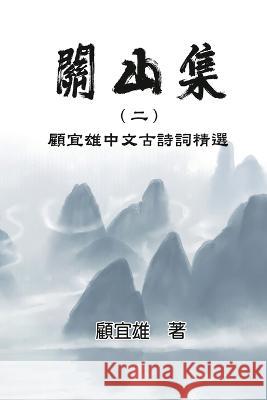 Chinese Ancient Poetry Collection by Yixiong Gu: 關山集（二）：顧宜雄中文古詩詞精選 Yixiong Gu 顧宜雄  9781647842130 Ehgbooks - książka