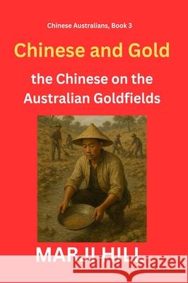 Chinese and Gold: the Chinese on the Australian Goldfields Marji Hill 9781763738461 Prison Tree Press - książka