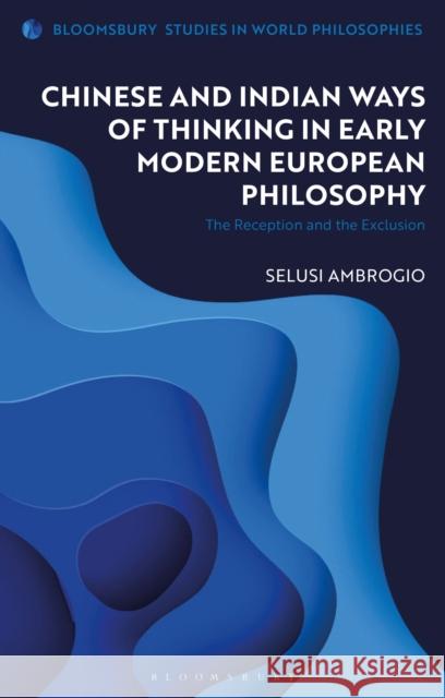 Chinese and Indian Ways of Thinking in Early Modern European Philosophy: The Reception and the Exclusion Selusi Ambrogio Monika Kirloskar-Steinbach 9781350153554 Bloomsbury Academic - książka