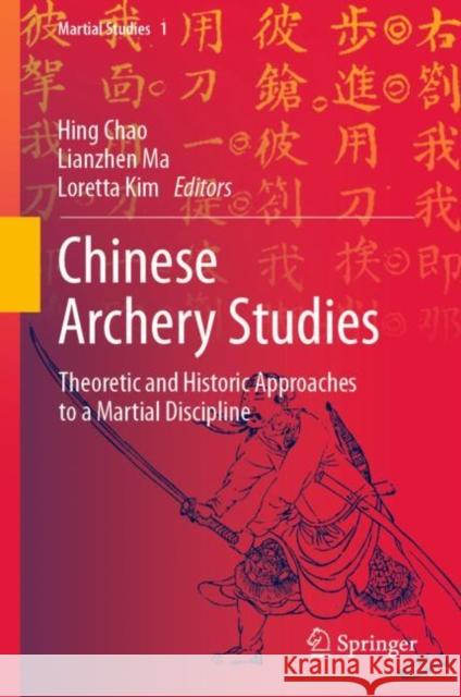 Chinese Archery Studies: Theoretic and Historic Approaches to a Martial Discipline Hing Chao Lianzhen Ma Loretta Kim 9789811683206 Springer - książka