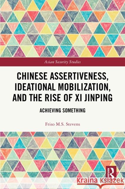 Chinese Assertiveness, Ideational Mobilization, and the Rise of Xi Jinping: Achieving Something Friso M.S. Stevens 9781032914213 Routledge - książka