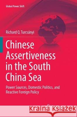 Chinese Assertiveness in the South China Sea: Power Sources, Domestic Politics, and Reactive Foreign Policy Turcsányi, Richard Q. 9783319884592 Springer - książka