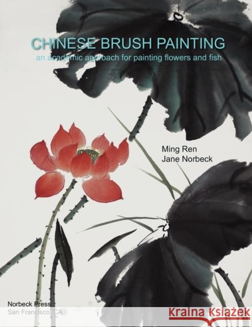 Chinese Brush Painting: An Academic Approach for Painting Flowers and Fish Ming Ren Jane Norbeck 9780984291502 Norbeck Press - książka