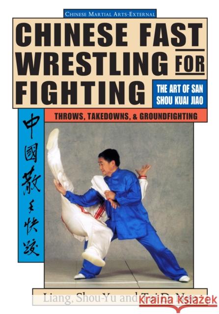 Chinese Fast Wrestling: The Art of San Shou Kuai Jiao Throws, Takedowns, & Ground-Fighting Liang, Shou-Yu 9781886969490 YMAA Publication Center - książka