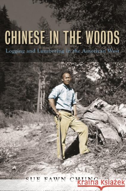 Chinese in the Woods: Logging and Lumbering in the American West Sue Fawn Chung 9780252039447 University of Illinois Press - książka