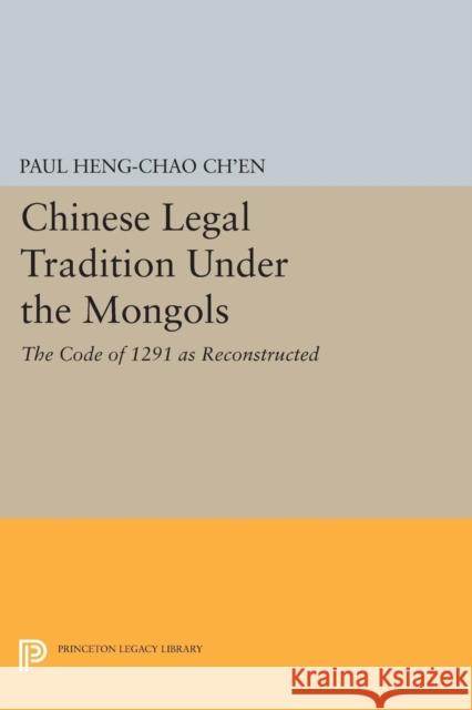 Chinese Legal Tradition Under the Mongols: The Code of 1291 as Reconstructed Paul Heng-Chao Ch'en 9780691627953 Princeton University Press - książka