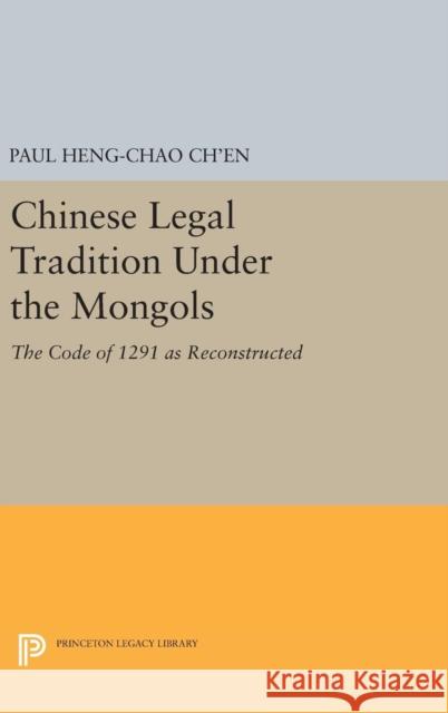 Chinese Legal Tradition Under the Mongols: The Code of 1291 as Reconstructed Paul Heng Ch'en 9780691648194 Princeton University Press - książka