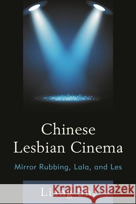 Chinese Lesbian Cinema: Mirror Rubbing, Lala, and Les Shi, Liang 9780739188477 Lexington Books - książka