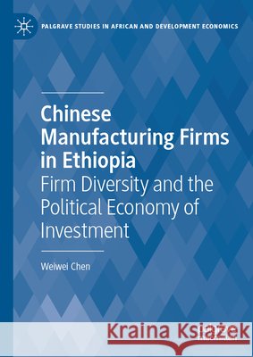 Chinese Manufacturing Firms in Ethiopia: Firm Diversity and the Political Economy of Investment Weiwei Chen 9783032243218 Palgrave MacMillan - książka
