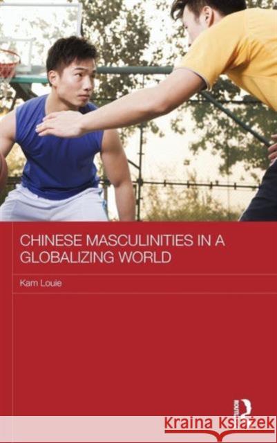 Chinese Masculinities in a Globalizing World Kam Louie 9780415711289 Routledge - książka