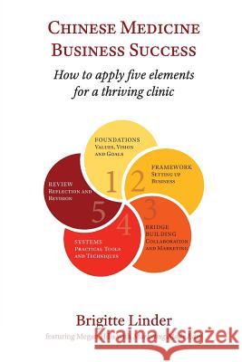 Chinese Medicine Business Success: How to apply five elements for a thriving clinic Brigitte Linder, Megan Hills 9780648049449 Brigitte Linder - książka