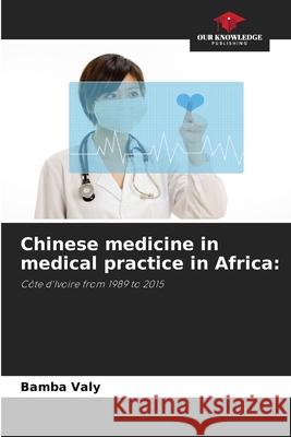 Chinese medicine in medical practice in Africa: Valy, Bamba 9786208005221 Our Knowledge Publishing - książka