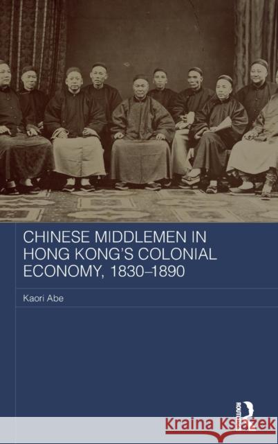 Chinese Middlemen in Hong Kong's Colonial Economy, 1830-1890 Kaori Abe 9781138684409 Routledge - książka