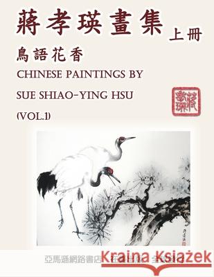 Chinese Paintings by Sue Shiao-Ying Hsu (Vol. 1): 蔣孝瑛畫集──鳥語花香（ߍ Shiao-Ying Chiang Hsu 9781647845230 Ehgbooks - książka