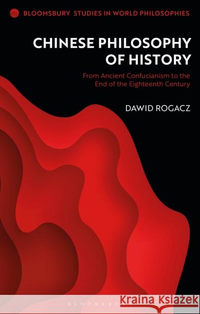 Chinese Philosophy of History: From Ancient Confucianism to the End of the Eighteenth Century Dawid Rogacz Monika Kirloskar-Steinbach 9781350215344 Bloomsbury Academic - książka