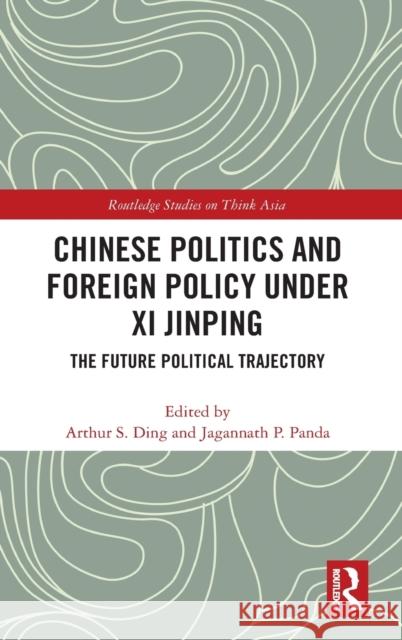Chinese Politics and Foreign Policy Under XI Jinping: The Future Political Trajectory Arthur S. Ding Jagannath P. Panda 9780367470289 Routledge - książka
