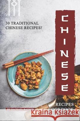 Chinese Recipes Cookbook: 30 Traditional Chinese Recipes! Rachael Rayner 9781688154971 Independently Published - książka