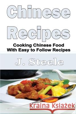 Chinese Recipes: Cooking Chinese Food With Easy to Follow Recipes J. Steele 9781648301254 Econo Publishing Company - książka