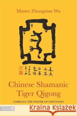 Chinese Shamanic Tiger Qigong: Embrace the Power of Emptiness Zhongxian Wu 9781848193840 Singing Dragon - książka