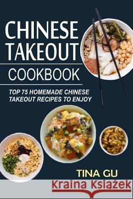 Chinese Takeout Cookbook: Top 75 Homemade Chinese Takeout Recipes To Enjoy Tina Gu 9781546740056 Createspace Independent Publishing Platform - książka