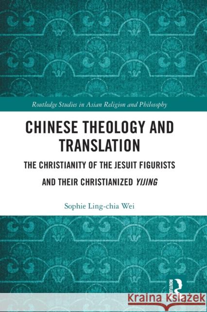 Chinese Theology and Translation: The Christianity of the Jesuit Figurists and Their Christianized Yijing Sophie Ling Wei 9781032088280 Routledge - książka