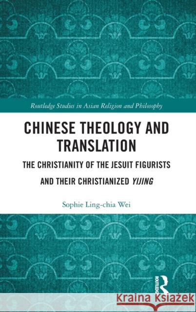 Chinese Theology and Translation: The Christianity of the Jesuit Figurists and their Christianized Yijing Wei, Sophie Ling-Chia 9781138481503 Routledge - książka