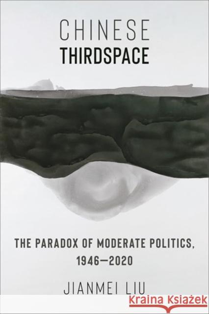 Chinese Thirdspace: The Paradox of Moderate Politics, 1946–2020 Jianmei Liu 9780231214216 Columbia University Press - książka