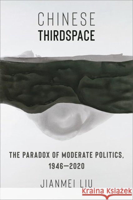 Chinese Thirdspace: The Paradox of Moderate Politics, 1946–2020 Jianmei Liu 9780231214209 Columbia University Press - książka