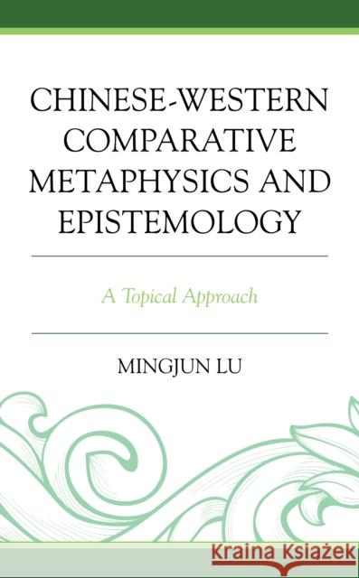 Chinese-Western Comparative Metaphysics and Epistemology: A Topical Approach Lu, Mingjun 9781793625076 Lexington Books - książka