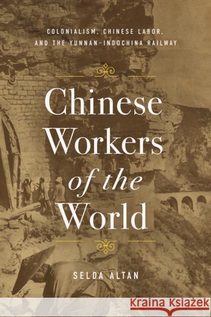Chinese Workers of the World: Colonialism, Chinese Labor, and the Yunnan-Indochina Railway Selda Altan 9781503638235 Stanford University Press - książka