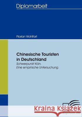 Chinesische Touristen in Deutschland: Schwerpunkt Köln. Eine empirische Untersuchung. Wohlfart, Florian 9783836654340 Diplomica - książka