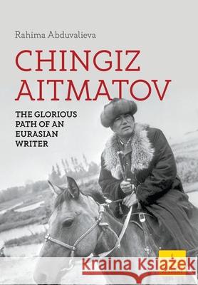 Chingiz Aitmatov: The Glorious Path of an Eurasian Writer Rahima Abduvalieva 9781800318663 New Generation Publishing - książka
