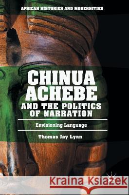 Chinua Achebe and the Politics of Narration: Envisioning Language Lynn, Thomas Jay 9783319513300 Palgrave MacMillan - książka