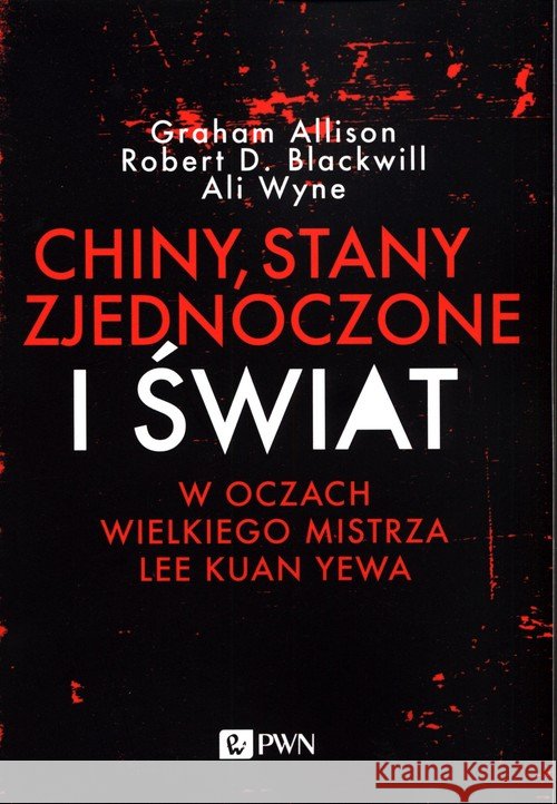 Chiny, Stany Zjednoczone i Świat w oczach Wielkiego Mistrza Lee Kuan Yewa ALLISON GRAHAM Blackwill Robert D Wyne Ali 9788301209445 Wydawnictwo Naukowe PWN - książka