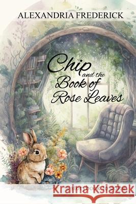Chip and the Book of Rose Leaves Alexandria Frederick 9781737495154 Library of 21:25 Books LLC - książka