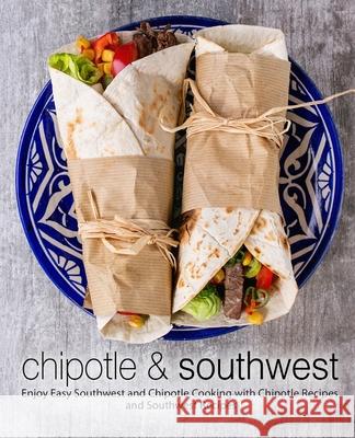 Chipotle & Southwest: Enjoy Easy Southwest and Chipotle Cooking with Chipotle Recipes and Southwest Recipes Booksumo Press 9781724269898 Createspace Independent Publishing Platform - książka