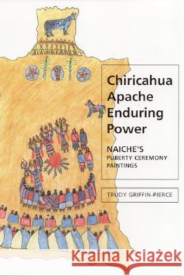 Chiricahua Apache Enduring Power : Naiche's Puberty Ceremony Paintings Trudy Griffin-Pierce J. Jefferson Reid Stephanie M. Whittlesey 9780817315443 University Alabama Press - książka