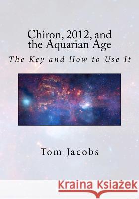 Chiron, 2012, and the Aquarian Age: The Key and How to Use It Tom Jacobs 9781470031114 Createspace - książka