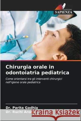 Chirurgia orale in odontoiatria pediatrica Gadhia, Dr. Parita, Arora, Dr. Ruchi 9786208814694 Edizioni Sapienza - książka