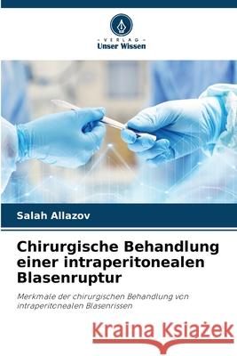 Chirurgische Behandlung einer intraperitonealen Blasenruptur Allazov, Salah 9786208801496 Verlag Unser Wissen - książka