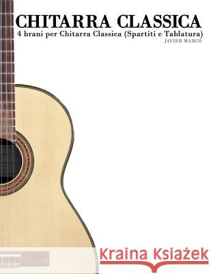 Chitarra Classica: 4 Brani Per Chitarra Classica (Spartiti E Tablatura) Javier Marco 9781470146078 Createspace - książka