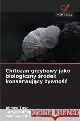 Chitozan grzybowy jako biologiczny srodek konserwujacy zywnosc Tayel, Ahmed, Ibrahim, Samy, Al-Saman, Mahmoud 9786202224758 Wydawnictwo Nasza Wiedza - książka